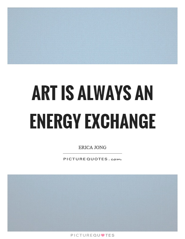 Art is always an energy exchange Picture Quote #1