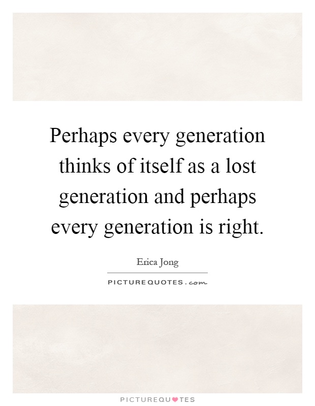 Perhaps every generation thinks of itself as a lost generation and perhaps every generation is right Picture Quote #1