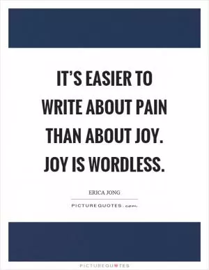 It’s easier to write about pain than about joy. Joy is wordless Picture Quote #1