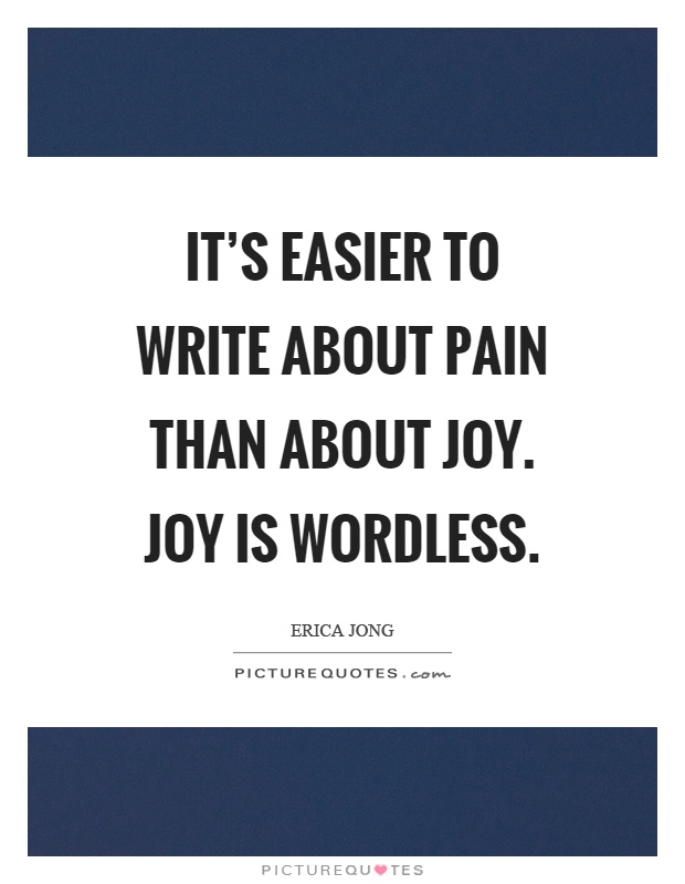 It's easier to write about pain than about joy. Joy is wordless Picture Quote #1