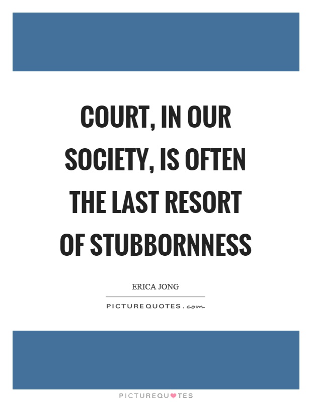 Court, in our society, is often the last resort of stubbornness Picture Quote #1