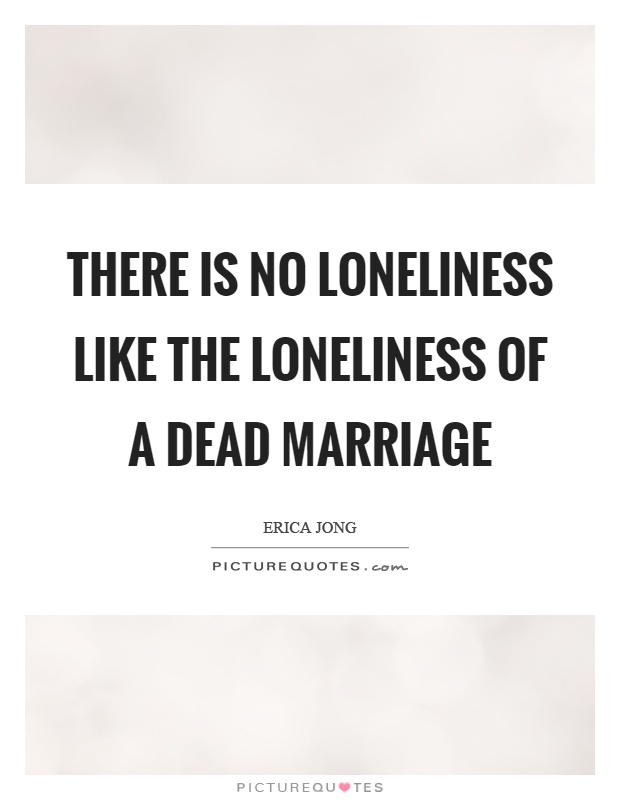 There is no loneliness like the loneliness of a dead marriage Picture Quote #1