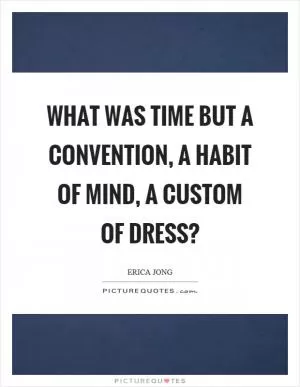 What was time but a convention, a habit of mind, a custom of dress? Picture Quote #1