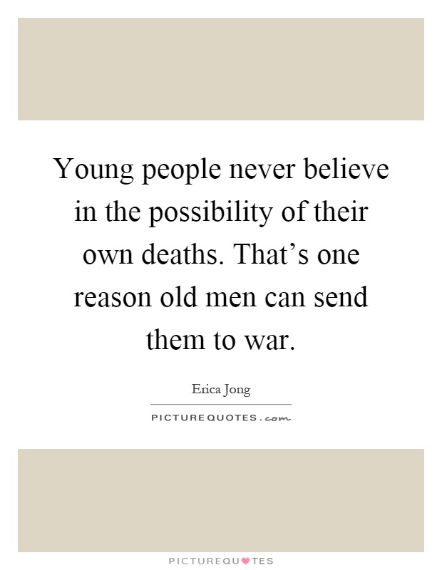 Young people never believe in the possibility of their own deaths. That's one reason old men can send them to war Picture Quote #1