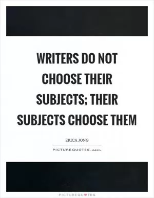 Writers do not choose their subjects; their subjects choose them Picture Quote #1