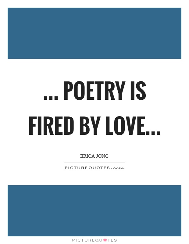 ... poetry is fired by love Picture Quote #1