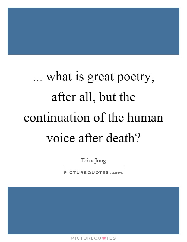 ... what is great poetry, after all, but the continuation of the human voice after death? Picture Quote #1