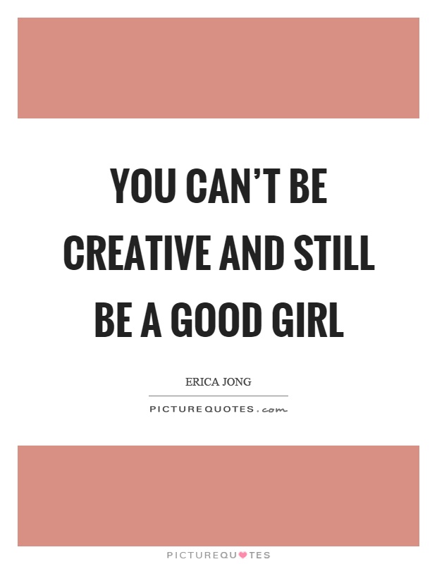 You can't be creative and still be a good girl Picture Quote #1