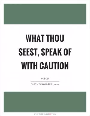 What thou seest, speak of with caution Picture Quote #1