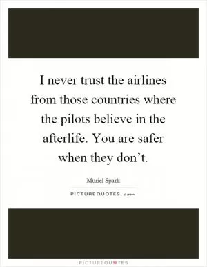 I never trust the airlines from those countries where the pilots believe in the afterlife. You are safer when they don’t Picture Quote #1