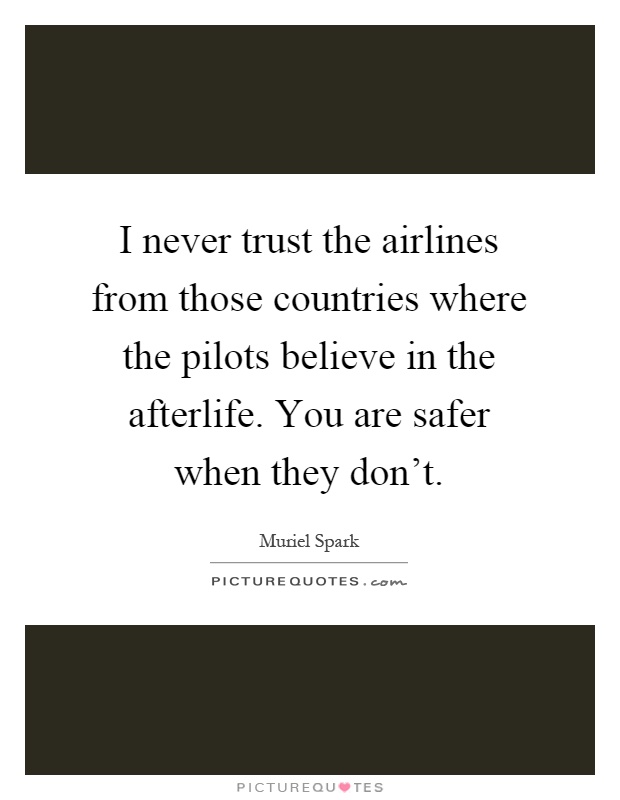 I never trust the airlines from those countries where the pilots believe in the afterlife. You are safer when they don't Picture Quote #1