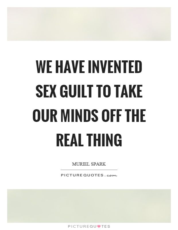 We have invented sex guilt to take our minds off the real thing Picture Quote #1