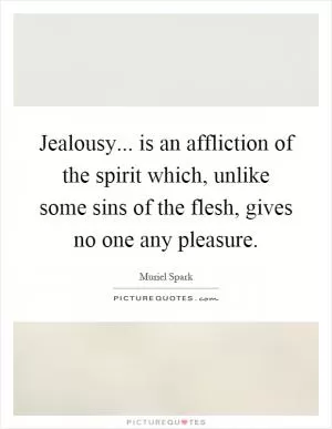 Jealousy... is an affliction of the spirit which, unlike some sins of the flesh, gives no one any pleasure Picture Quote #1
