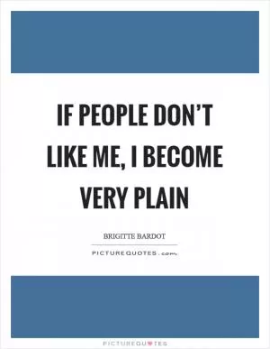 If people don’t like me, I become very plain Picture Quote #1