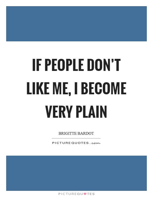 If people don't like me, I become very plain Picture Quote #1
