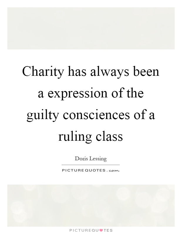 Charity has always been a expression of the guilty consciences of a ruling class Picture Quote #1