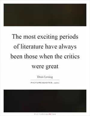 The most exciting periods of literature have always been those when the critics were great Picture Quote #1