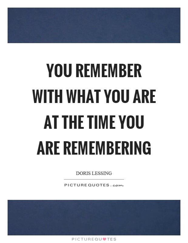 You remember with what you are at the time you are remembering Picture Quote #1