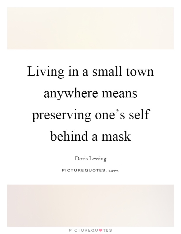 Living in a small town anywhere means preserving one's self behind a mask Picture Quote #1