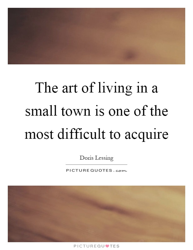 The art of living in a small town is one of the most difficult to acquire Picture Quote #1