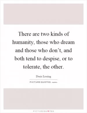There are two kinds of humanity, those who dream and those who don’t, and both tend to despise, or to tolerate, the other Picture Quote #1