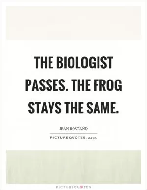 The biologist passes. The frog stays the same Picture Quote #1