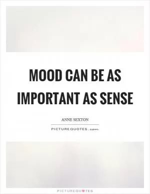 Mood can be as important as sense Picture Quote #1