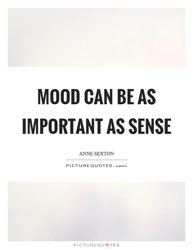 Mood can be as important as sense Picture Quote #1