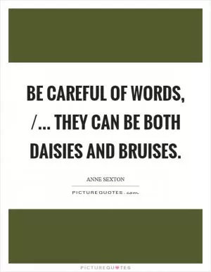 Be careful of words, /... they can be both daisies and bruises Picture Quote #1