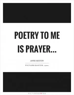 Poetry to me is prayer Picture Quote #1