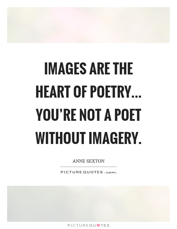 Images are the heart of poetry... You're not a poet without imagery Picture Quote #1