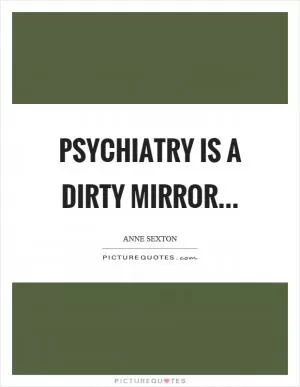 Psychiatry is a dirty mirror Picture Quote #1