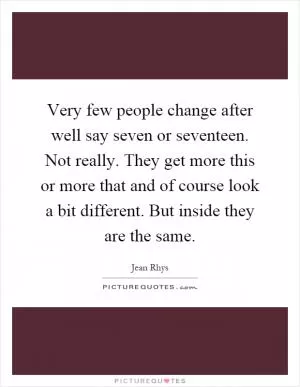 Very few people change after well say seven or seventeen. Not really. They get more this or more that and of course look a bit different. But inside they are the same Picture Quote #1