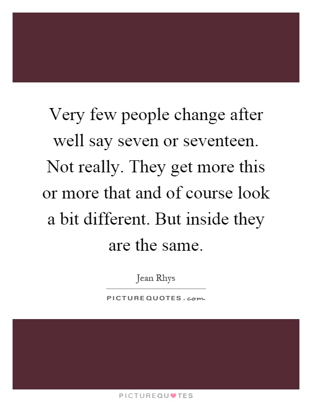 Very few people change after well say seven or seventeen. Not really. They get more this or more that and of course look a bit different. But inside they are the same Picture Quote #1