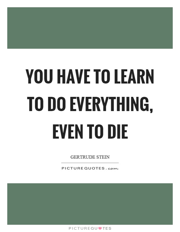 You have to learn to do everything, even to die Picture Quote #1