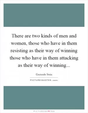 There are two kinds of men and women, those who have in them resisting as their way of winning those who have in them attacking as their way of winning Picture Quote #1