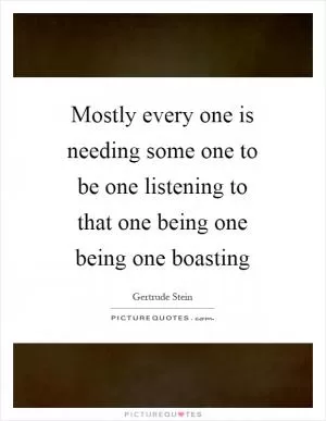 Mostly every one is needing some one to be one listening to that one being one being one boasting Picture Quote #1