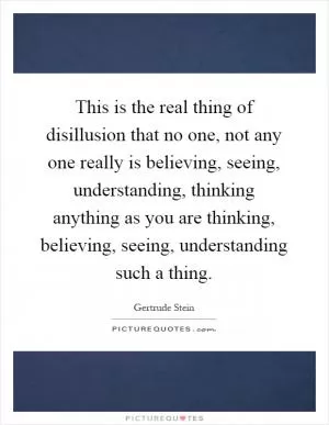 This is the real thing of disillusion that no one, not any one really is believing, seeing, understanding, thinking anything as you are thinking, believing, seeing, understanding such a thing Picture Quote #1