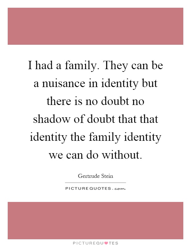 I had a family. They can be a nuisance in identity but there is no doubt no shadow of doubt that that identity the family identity we can do without Picture Quote #1