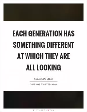 Each generation has something different at which they are all looking Picture Quote #1