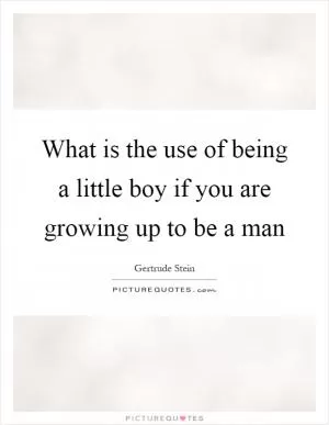 What is the use of being a little boy if you are growing up to be a man Picture Quote #1