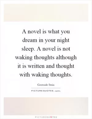 A novel is what you dream in your night sleep. A novel is not waking thoughts although it is written and thought with waking thoughts Picture Quote #1