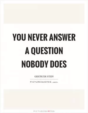 You never answer a question nobody does Picture Quote #1
