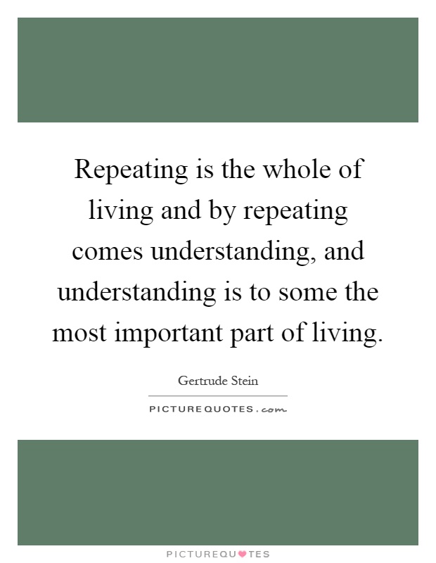 Repeating is the whole of living and by repeating comes understanding, and understanding is to some the most important part of living Picture Quote #1