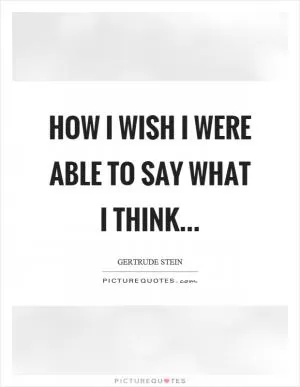How I wish I were able to say what I think Picture Quote #1
