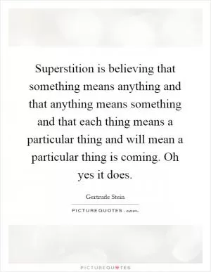 Superstition is believing that something means anything and that anything means something and that each thing means a particular thing and will mean a particular thing is coming. Oh yes it does Picture Quote #1