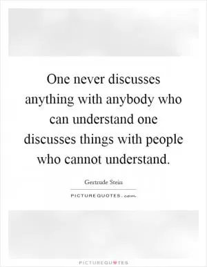 One never discusses anything with anybody who can understand one discusses things with people who cannot understand Picture Quote #1