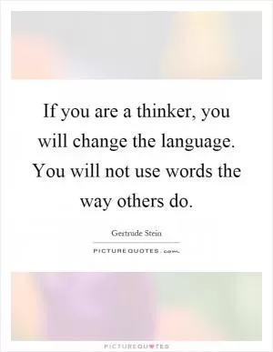 If you are a thinker, you will change the language. You will not use words the way others do Picture Quote #1