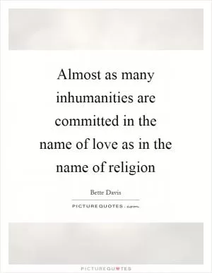 Almost as many inhumanities are committed in the name of love as in the name of religion Picture Quote #1