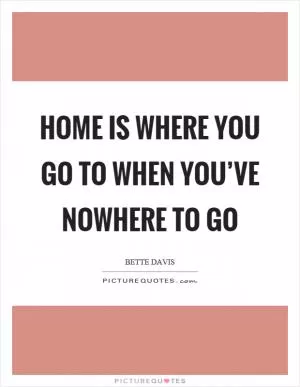 Home is where you go to when you’ve nowhere to go Picture Quote #1